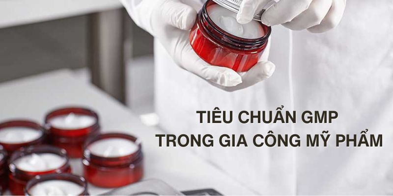 Tiêu chuẩn GMP và các điều nên biết trong gia công mỹ phẩm