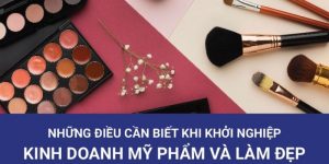 Các bước cần thiết khi khởi nghiệp kinh doanh mỹ phẩm 2024